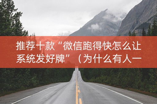 推荐十款“微信跑得快怎么让系统发好牌”（为什么有人一直赢)