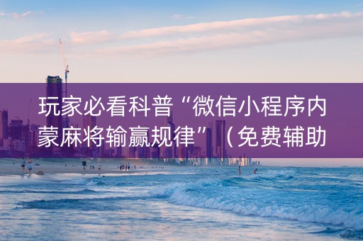 玩家必看科普“微信小程序内蒙麻将输赢规律”（免费辅助)