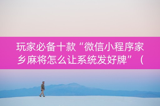 玩家必备十款“微信小程序家乡麻将怎么让系统发好牌”（输赢有什么规律)