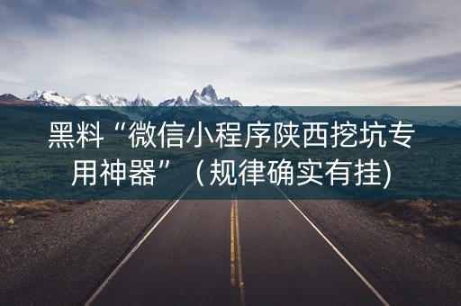 黑料“微信小程序陕西挖坑专用神器”（规律确实有挂)