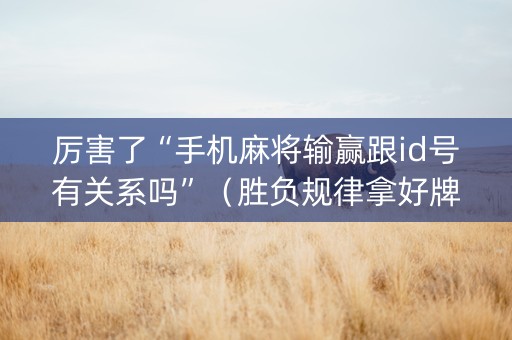 厉害了“手机麻将输赢跟id号有关系吗”（胜负规律拿好牌)