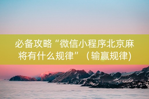 必备攻略“微信小程序北京麻将有什么规律”（输赢规律)