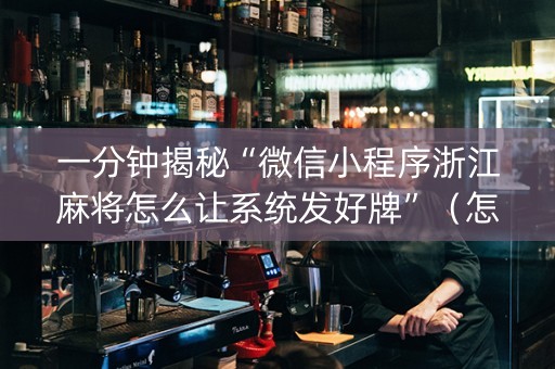 一分钟揭秘“微信小程序浙江麻将怎么让系统发好牌”（怎么让系统给你发好牌)
