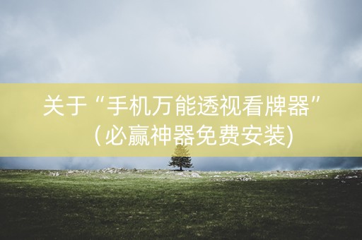 关于“手机万能透视看牌器”（必赢神器免费安装)