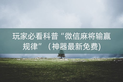 玩家必看科普“微信麻将输赢规律”（神器最新免费)