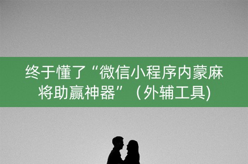 终于懂了“微信小程序内蒙麻将助赢神器”（外辅工具)