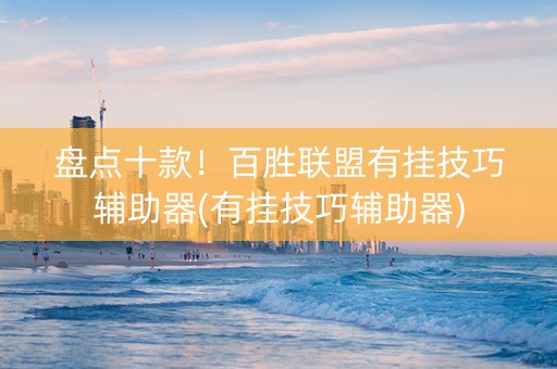 盘点十款！百胜联盟有挂技巧辅助器(有挂技巧辅助器)