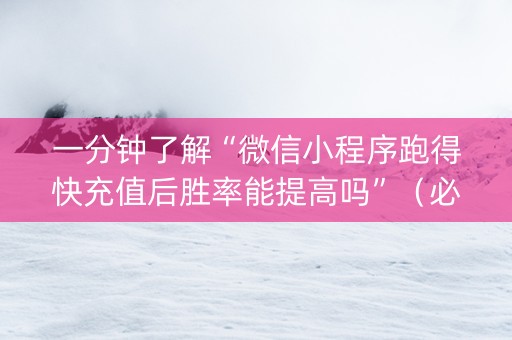 一分钟了解“微信小程序跑得快充值后胜率能提高吗”（必赢神器辅助器)