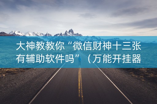 大神教教你“微信财神十三张有辅助软件吗”（万能开挂器)