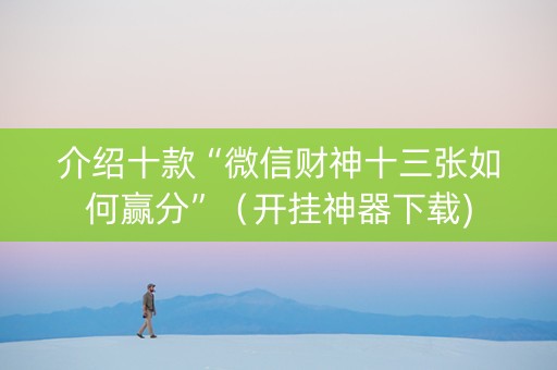 介绍十款“微信财神十三张如何赢分”（开挂神器下载)