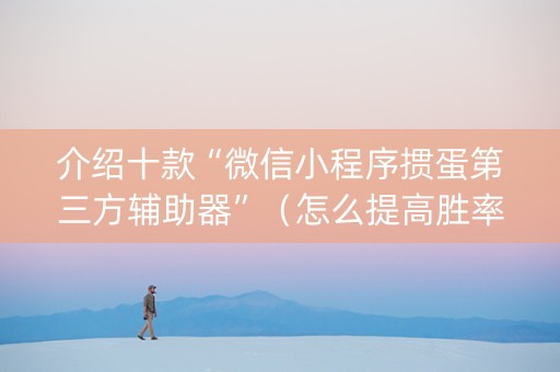 介绍十款“微信小程序掼蛋第三方辅助器”（怎么提高胜率)
