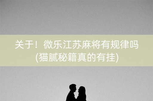 关于！微乐江苏麻将有规律吗(猫腻秘籍真的有挂)
