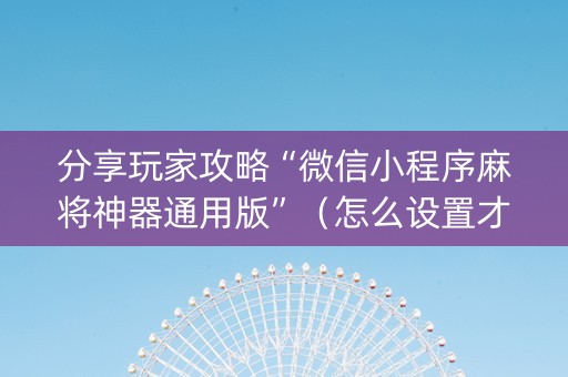 分享玩家攻略“微信小程序麻将神器通用版”（怎么设置才能赢)