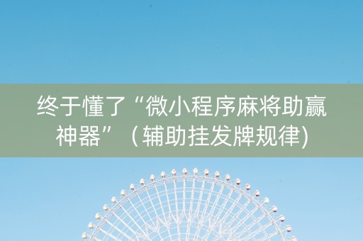 终于懂了“微小程序麻将助赢神器”（辅助挂发牌规律)