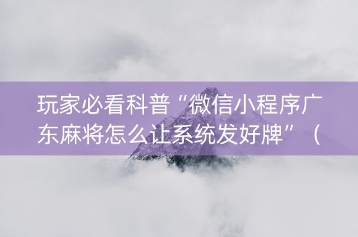 玩家必看科普“微信小程序广东麻将怎么让系统发好牌”（输赢跟id号有关系吗)