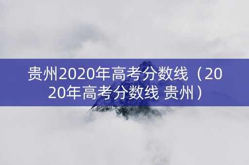 贵州2020年高考分数线（2020年高考分数线 贵州）