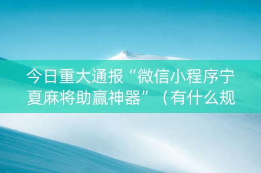 今日重大通报“微信小程序宁夏麻将助赢神器”（有什么规律)