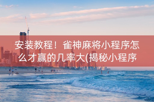 安装教程！雀神麻将小程序怎么才赢的几率大(揭秘小程序输赢规律)