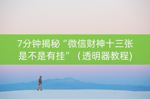 7分钟揭秘“微信财神十三张是不是有挂”（透明器教程)