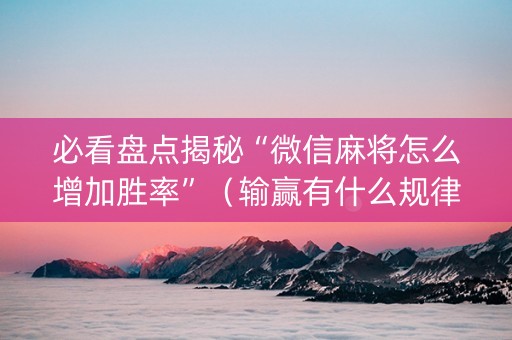 必看盘点揭秘“微信麻将怎么增加胜率”（输赢有什么规律)