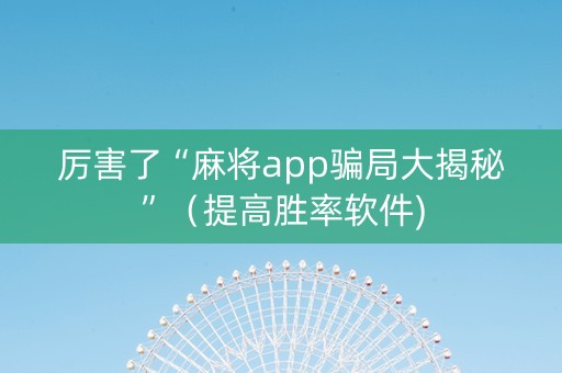 厉害了“麻将app骗局大揭秘”（提高胜率软件)