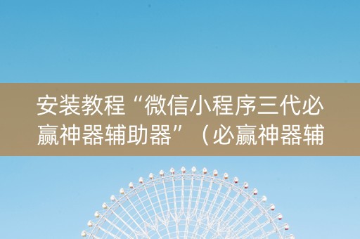 安装教程“微信小程序三代必赢神器辅助器”（必赢神器辅助器)