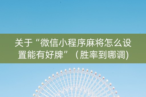 关于“微信小程序麻将怎么设置能有好牌”（胜率到哪调)