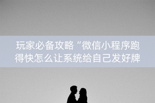 玩家必备攻略“微信小程序跑得快怎么让系统给自己发好牌”（透明挂辅助器)
