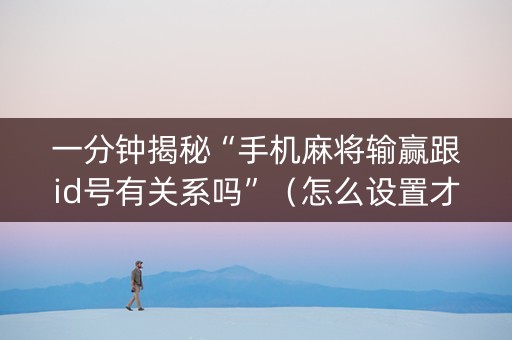 一分钟揭秘“手机麻将输赢跟id号有关系吗”（怎么设置才能赢)