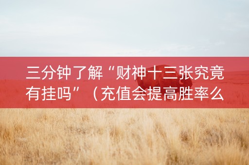 三分钟了解“财神十三张究竟有挂吗”（充值会提高胜率么)