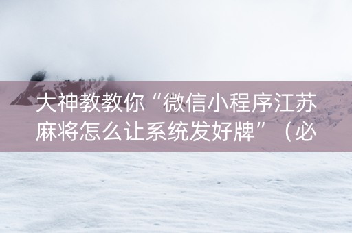 大神教教你“微信小程序江苏麻将怎么让系统发好牌”（必赢神器)
