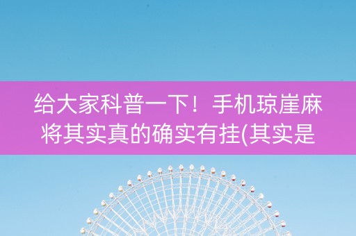 给大家科普一下！手机琼崖麻将其实真的确实有挂(其实是有挂的)