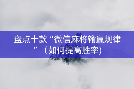 盘点十款“微信麻将输赢规律”（如何提高胜率)