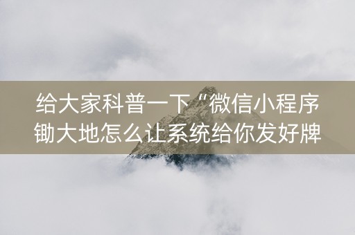 给大家科普一下“微信小程序锄大地怎么让系统给你发好牌”（透明器教程)