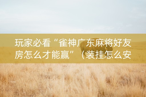 玩家必看“雀神广东麻将好友房怎么才能赢”（装挂怎么安装)
