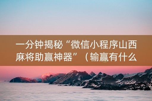 一分钟揭秘“微信小程序山西麻将助赢神器”（输赢有什么规律)