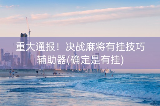 重大通报！决战麻将有挂技巧辅助器(确定是有挂)