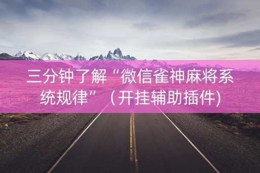 三分钟了解“微信雀神麻将系统规律”（开挂辅助插件)