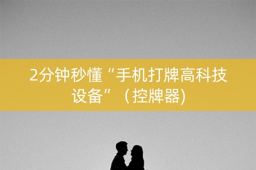 2分钟秒懂“手机打牌高科技设备”（控牌器)
