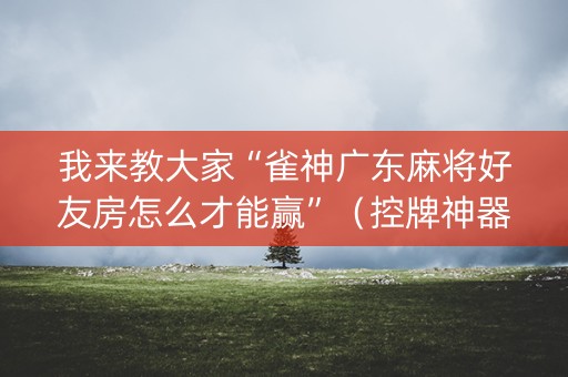 我来教大家“雀神广东麻将好友房怎么才能赢”（控牌神器)