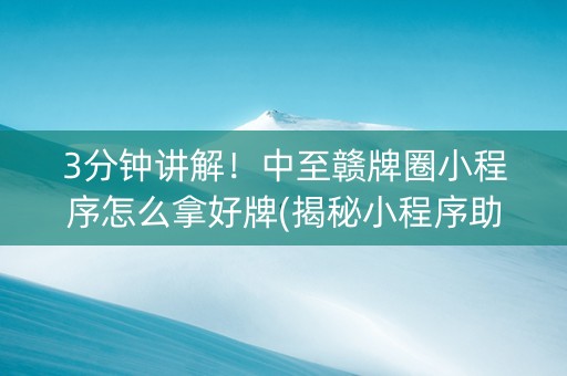 3分钟讲解！中至赣牌圈小程序怎么拿好牌(揭秘小程序助赢神器购买)