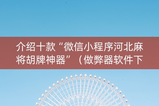 介绍十款“微信小程序河北麻将胡牌神器”（做弊器软件下载)