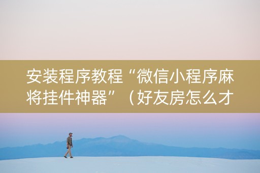 安装程序教程“微信小程序麻将挂件神器”（好友房怎么才能赢)