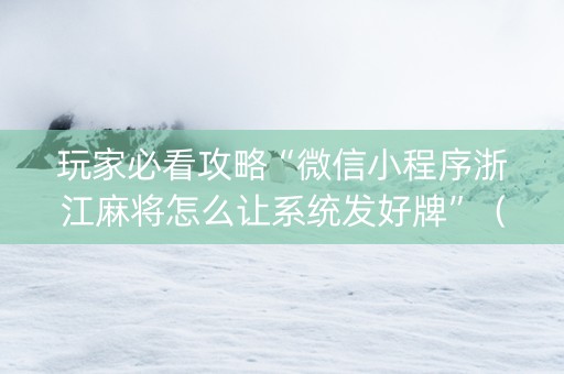 玩家必看攻略“微信小程序浙江麻将怎么让系统发好牌”（软件出售)
