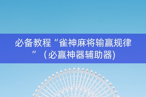 必备教程“雀神麻将输赢规律”（必赢神器辅助器)