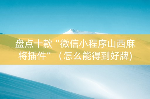 盘点十款“微信小程序山西麻将插件”（怎么能得到好牌)