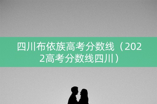 四川布依族高考分数线（2022高考分数线四川）