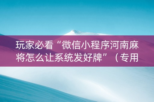 玩家必看“微信小程序河南麻将怎么让系统发好牌”（专用神器下载)