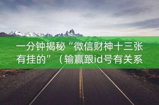 一分钟揭秘“微信财神十三张有挂的”（输赢跟id号有关系吗)