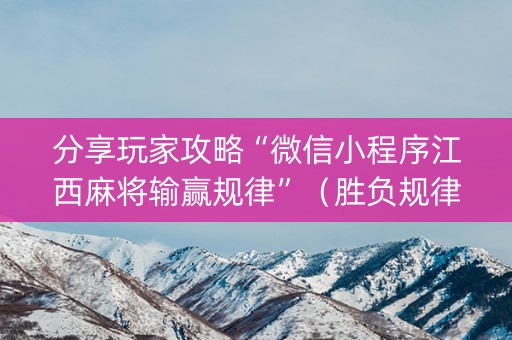 分享玩家攻略“微信小程序江西麻将输赢规律”（胜负规律拿好牌)